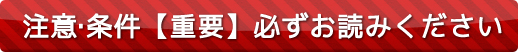 注意・条件重要！必ずお読みください。