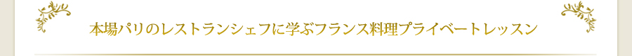 本場パリのレストランシェフに学ぶフランス料理プライベートレッスン